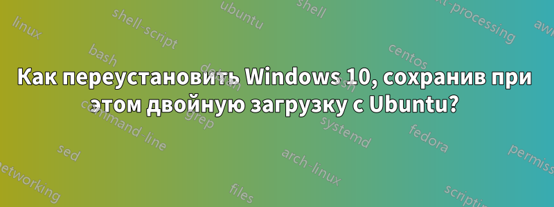 Как переустановить Windows 10, сохранив при этом двойную загрузку с Ubuntu?