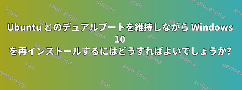 Ubuntu とのデュアルブートを維持しながら Windows 10 を再インストールするにはどうすればよいでしょうか?