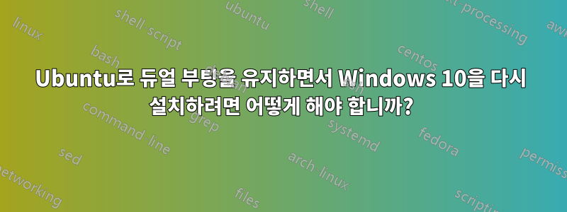 Ubuntu로 듀얼 부팅을 유지하면서 Windows 10을 다시 설치하려면 어떻게 해야 합니까?