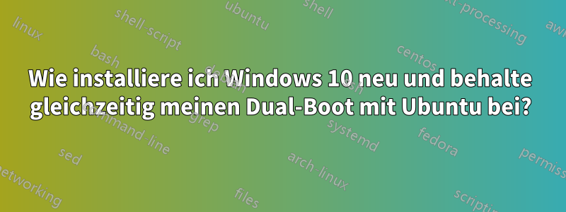 Wie installiere ich Windows 10 neu und behalte gleichzeitig meinen Dual-Boot mit Ubuntu bei?