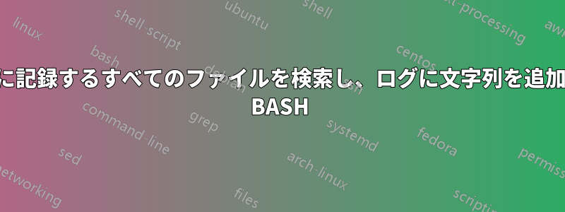 ログに記録するすべてのファイルを検索し、ログに文字列を追加する BASH