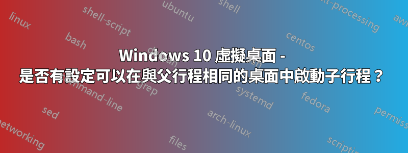 Windows 10 虛擬桌面 - 是否有設定可以在與父行程相同的桌面中啟動子行程？