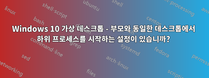 Windows 10 가상 데스크톱 - 부모와 동일한 데스크톱에서 하위 프로세스를 시작하는 설정이 있습니까?