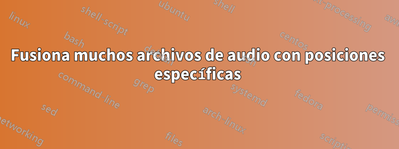 Fusiona muchos archivos de audio con posiciones específicas