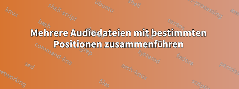 Mehrere Audiodateien mit bestimmten Positionen zusammenführen