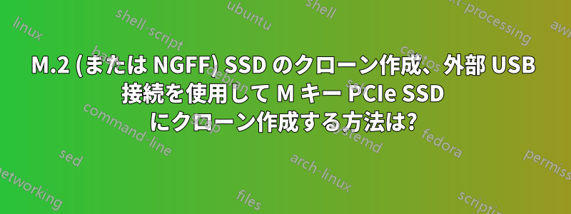 M.2 (または NGFF) SSD のクローン作成、外部 USB 接続を使用して M キー PCIe SSD にクローン作成する方法は?