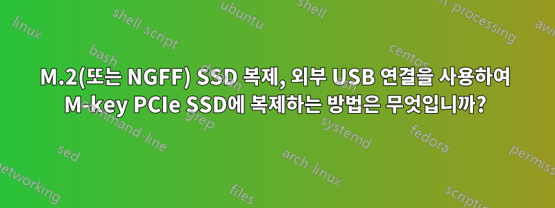 M.2(또는 NGFF) SSD 복제, 외부 USB 연결을 사용하여 M-key PCIe SSD에 복제하는 방법은 무엇입니까?