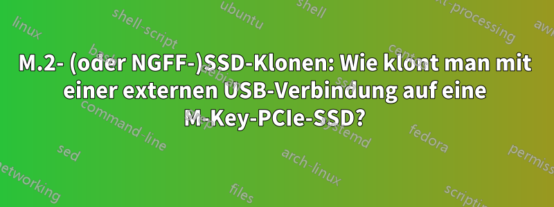 M.2- (oder NGFF-)SSD-Klonen: Wie klont man mit einer externen USB-Verbindung auf eine M-Key-PCIe-SSD?