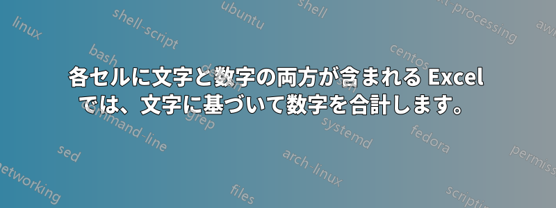 各セルに文字と数字の両方が含まれる Excel では、文字に基づいて数字を合計します。