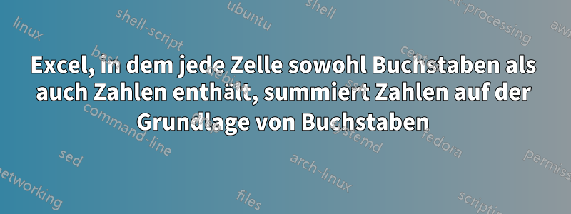 Excel, in dem jede Zelle sowohl Buchstaben als auch Zahlen enthält, summiert Zahlen auf der Grundlage von Buchstaben