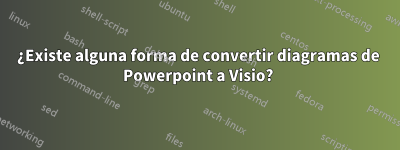 ¿Existe alguna forma de convertir diagramas de Powerpoint a Visio?