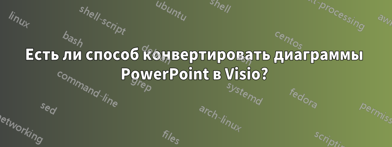 Есть ли способ конвертировать диаграммы PowerPoint в Visio?