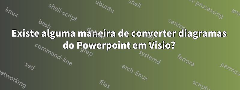 Existe alguma maneira de converter diagramas do Powerpoint em Visio?