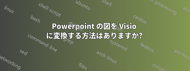 Powerpoint の図を Visio に変換する方法はありますか?