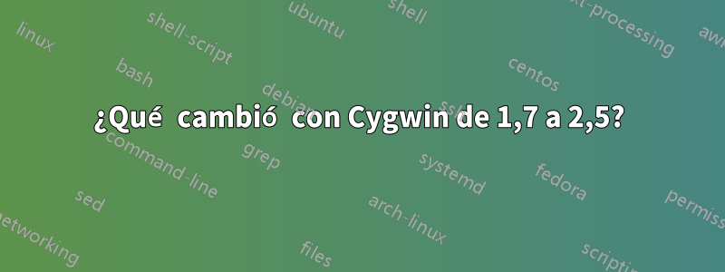 ¿Qué cambió con Cygwin de 1,7 a 2,5?