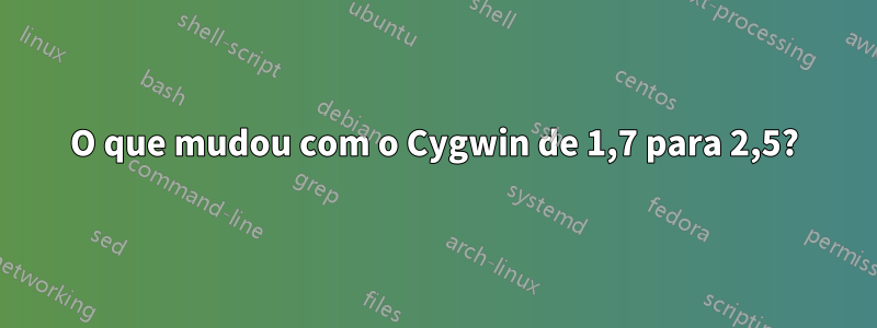 O que mudou com o Cygwin de 1,7 para 2,5?