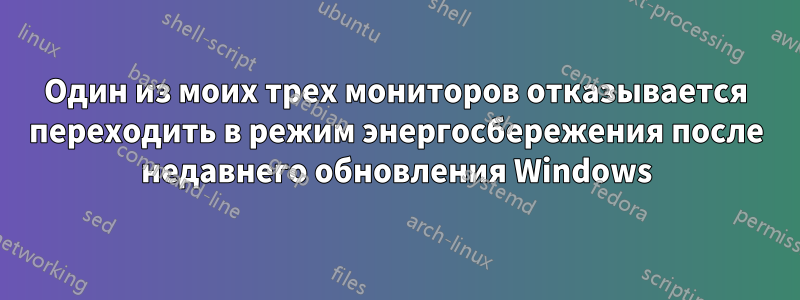 Один из моих трех мониторов отказывается переходить в режим энергосбережения после недавнего обновления Windows