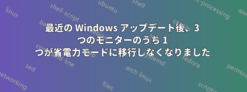 最近の Windows アップデート後、3 つのモニターのうち 1 つが省電力モードに移行しなくなりました