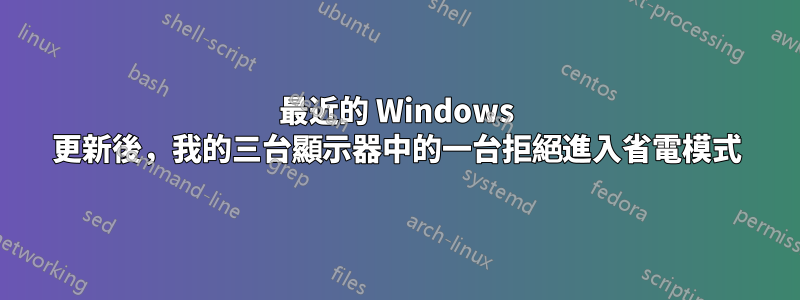 最近的 Windows 更新後，我的三台顯示器中的一台拒絕進入省電模式