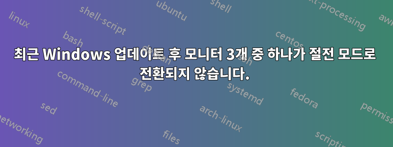 최근 Windows 업데이트 후 모니터 3개 중 하나가 절전 모드로 전환되지 않습니다.