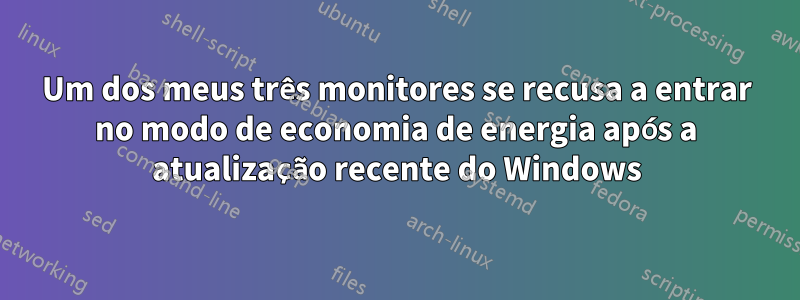 Um dos meus três monitores se recusa a entrar no modo de economia de energia após a atualização recente do Windows