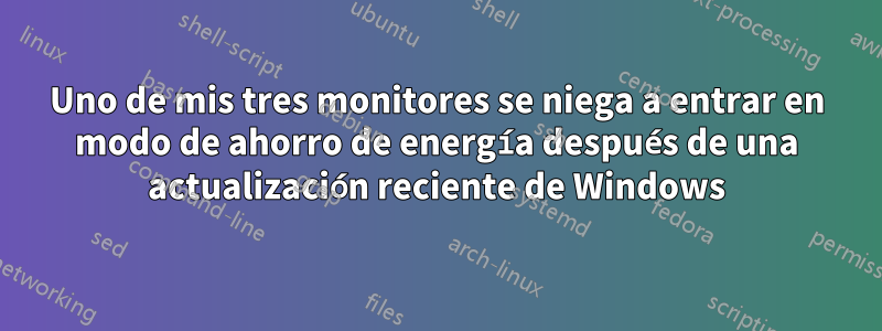 Uno de mis tres monitores se niega a entrar en modo de ahorro de energía después de una actualización reciente de Windows