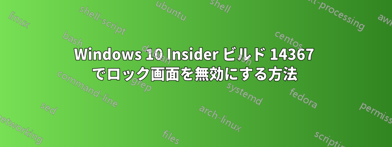 Windows 10 Insider ビルド 14367 でロック画面を無効にする方法