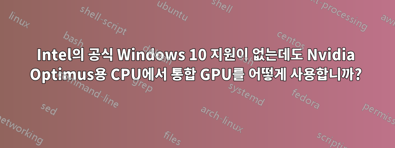 Intel의 공식 Windows 10 지원이 없는데도 Nvidia Optimus용 CPU에서 통합 GPU를 어떻게 사용합니까?