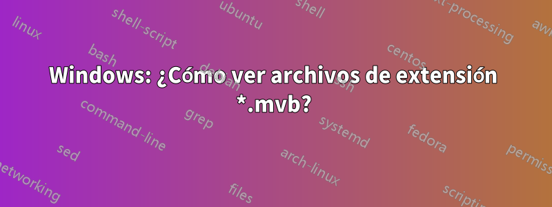 Windows: ¿Cómo ver archivos de extensión *.mvb?