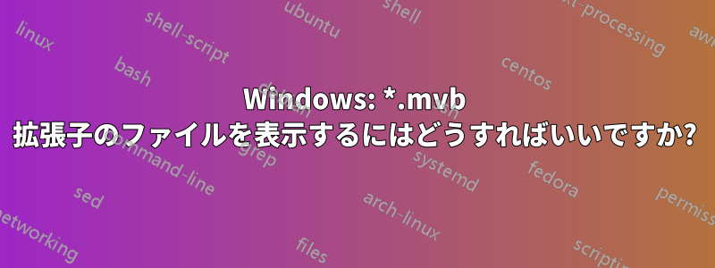 Windows: *.mvb 拡張子のファイルを表示するにはどうすればいいですか?