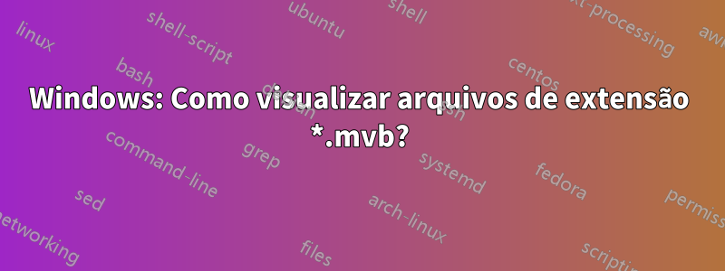 Windows: Como visualizar arquivos de extensão *.mvb?