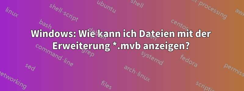 Windows: Wie kann ich Dateien mit der Erweiterung *.mvb anzeigen?