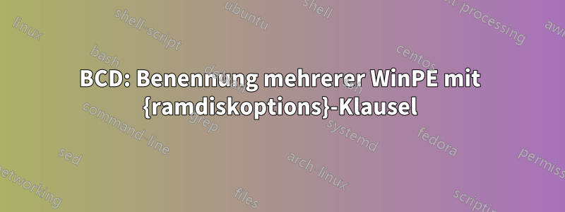 BCD: Benennung mehrerer WinPE mit {ramdiskoptions}-Klausel