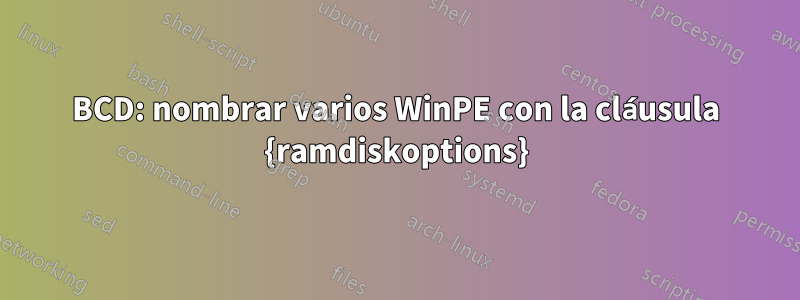 BCD: nombrar varios WinPE con la cláusula {ramdiskoptions}