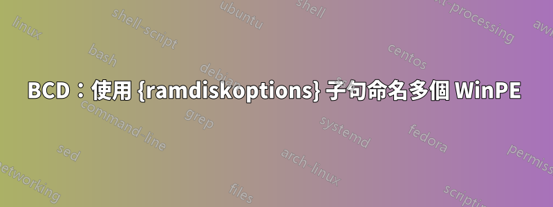 BCD：使用 {ramdiskoptions} 子句命名多個 WinPE