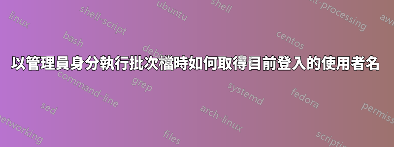 以管理員身分執行批次檔時如何取得目前登入的使用者名