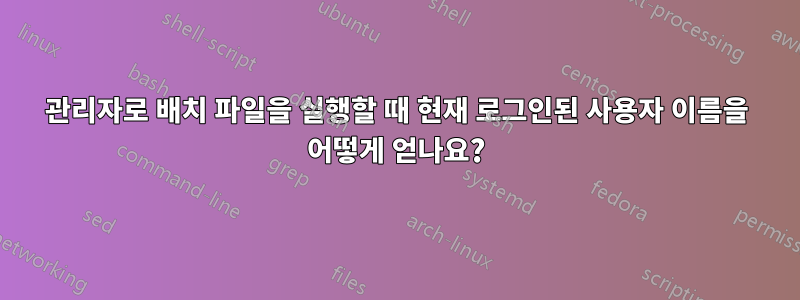 관리자로 배치 파일을 실행할 때 현재 로그인된 사용자 이름을 어떻게 얻나요?