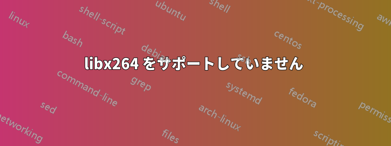 libx264 をサポートしていません