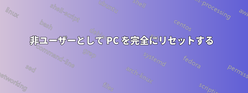 非ユーザーとして PC を完全にリセットする 