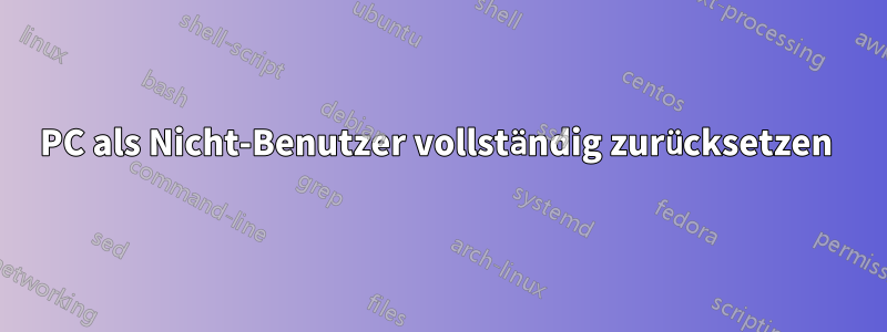 PC als Nicht-Benutzer vollständig zurücksetzen 