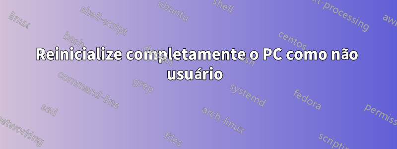 Reinicialize completamente o PC como não usuário 