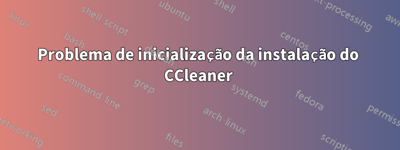 Problema de inicialização da instalação do CCleaner