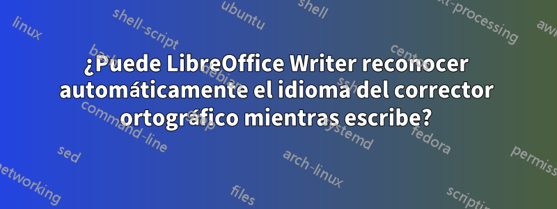 ¿Puede LibreOffice Writer reconocer automáticamente el idioma del corrector ortográfico mientras escribe?