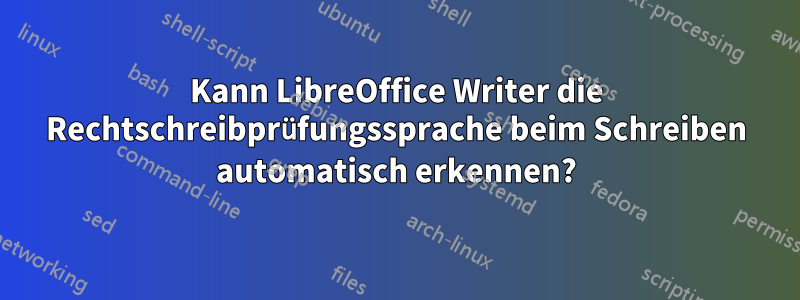 Kann LibreOffice Writer die Rechtschreibprüfungssprache beim Schreiben automatisch erkennen?