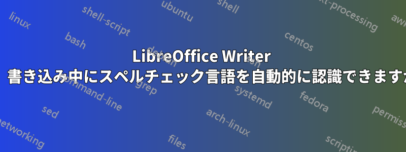 LibreOffice Writer は、書き込み中にスペルチェック言語を自動的に認識できますか?