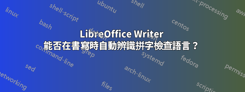 LibreOffice Writer 能否在書寫時自動辨識拼字檢查語言？