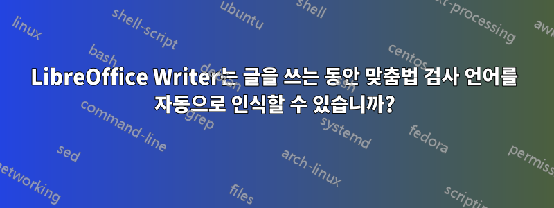 LibreOffice Writer는 글을 쓰는 동안 맞춤법 검사 언어를 자동으로 인식할 수 있습니까?