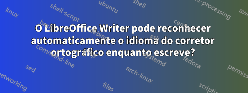 O LibreOffice Writer pode reconhecer automaticamente o idioma do corretor ortográfico enquanto escreve?