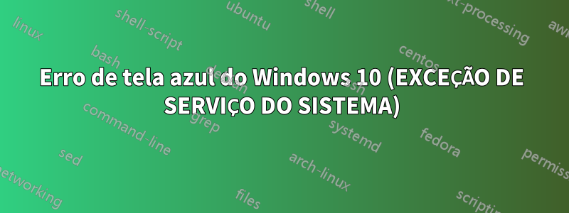 Erro de tela azul do Windows 10 (EXCEÇÃO DE SERVIÇO DO SISTEMA)