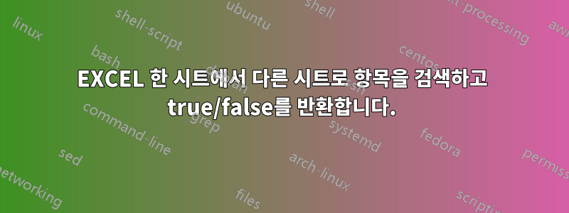 EXCEL 한 시트에서 다른 시트로 항목을 검색하고 true/false를 반환합니다.